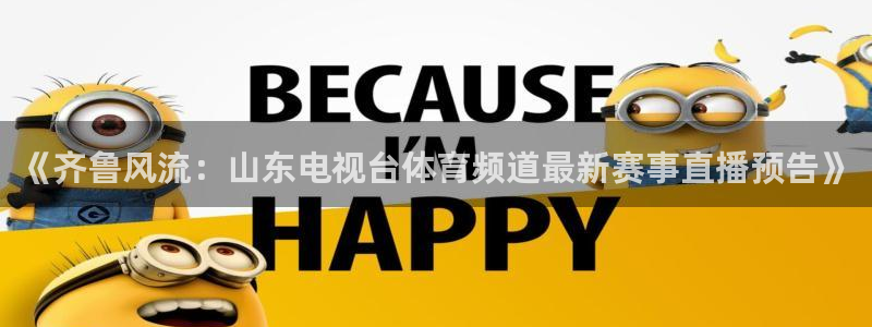 广东劲爆体育在线直播：《齐鲁风流：山东电视台体育频道最新赛事直播预告》