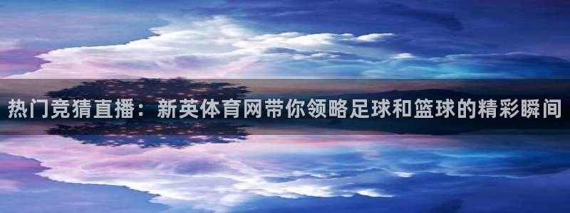 劲爆体育免费直播nba边看边玩1.新通道.top：热门竞猜直播：新英体育网带你领略足球和篮球的精彩瞬间